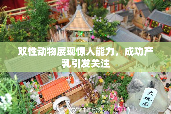 双性动物展现惊人能力，成功产乳引发关注