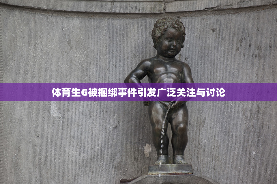 体育生G被捆绑事件引发广泛关注与讨论