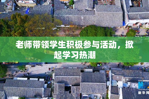老师带领学生积极参与活动，掀起学习热潮