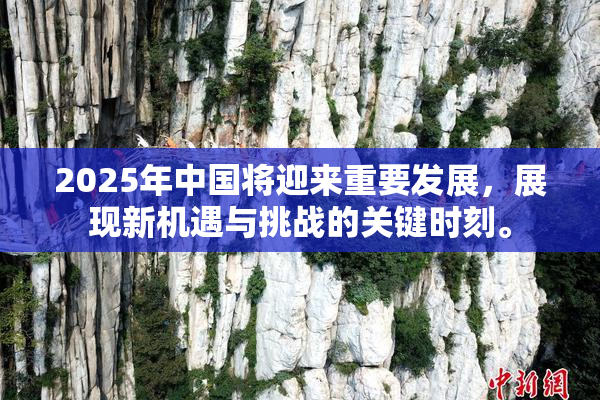 2025年中国将迎来重要发展，展现新机遇与挑战的关键时刻。