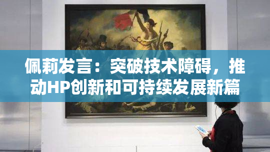 佩莉发言：突破技术障碍，推动HP创新和可持续发展新篇章。