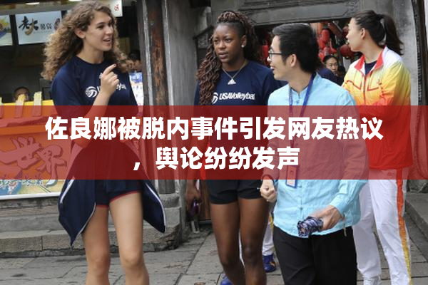 佐良娜被脱内事件引发网友热议，舆论纷纷发声