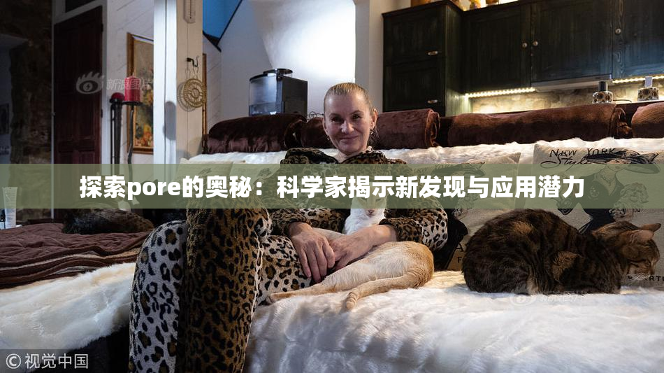 探索pore的奥秘：科学家揭示新发现与应用潜力