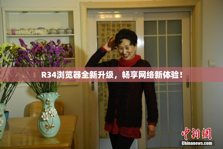 R34浏览器全新升级，畅享网络新体验！