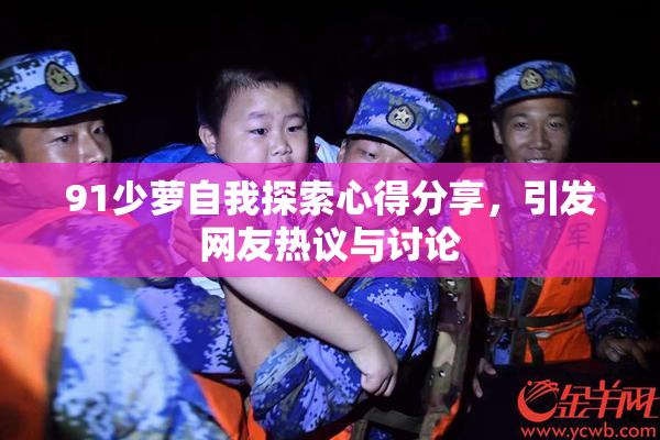 91少萝自我探索心得分享，引发网友热议与讨论