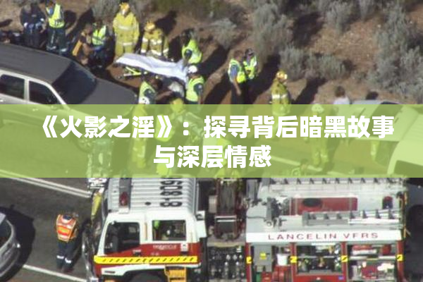 《火影之淫》：探寻背后暗黑故事与深层情感