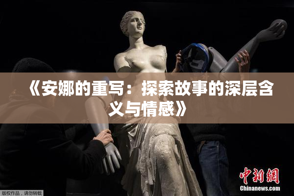《安娜的重写：探索故事的深层含义与情感》