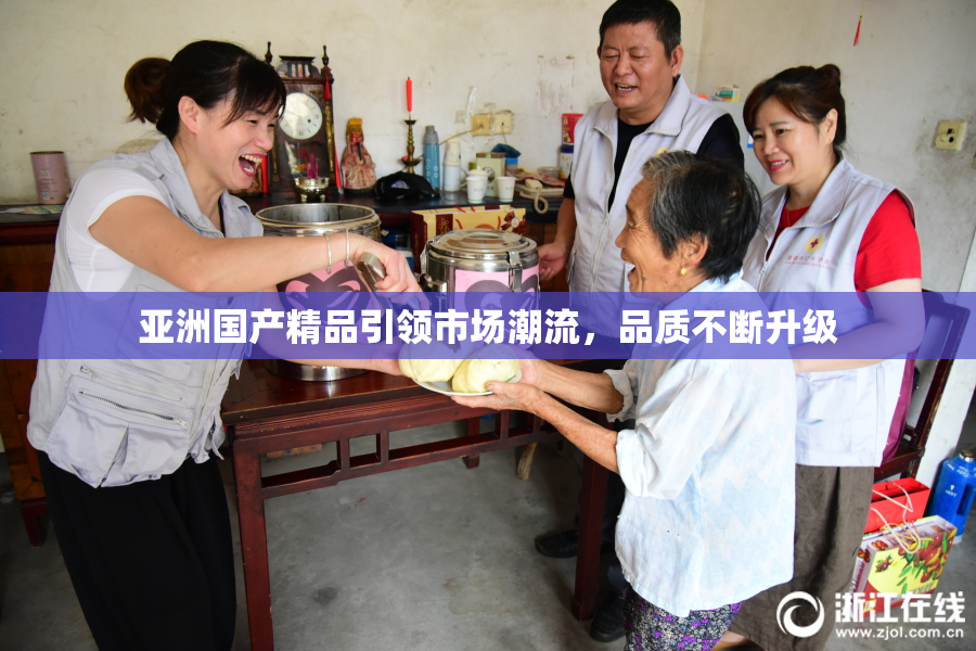 亚洲国产精品引领市场潮流，品质不断升级
