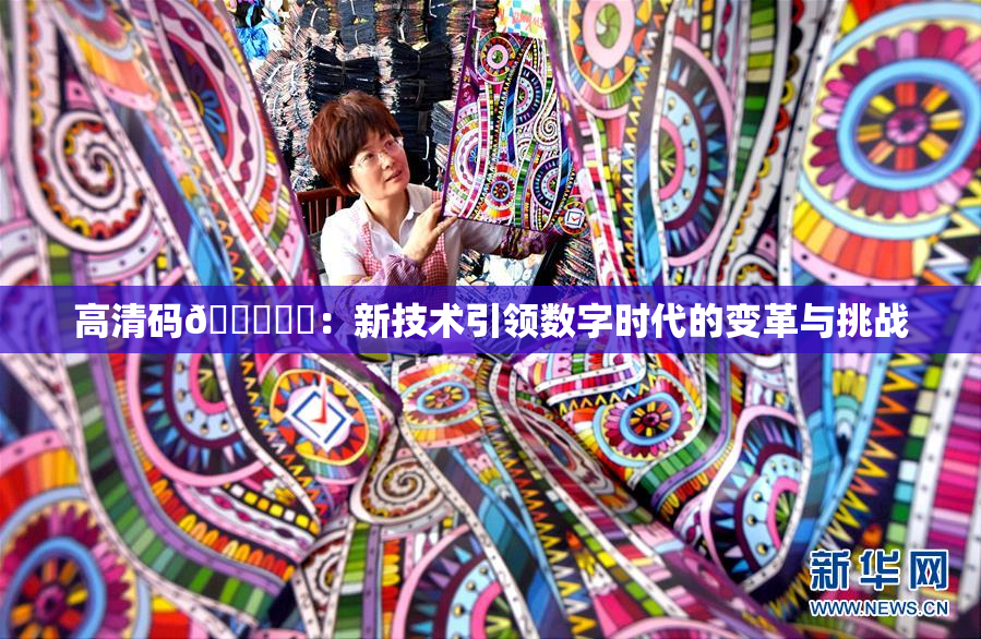 高清码🔞❌‌：新技术引领数字时代的变革与挑战