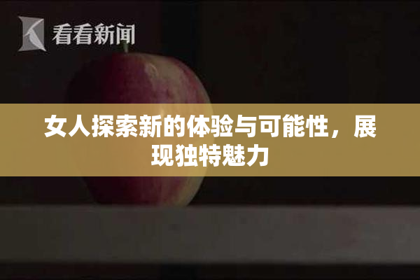 女人探索新的体验与可能性，展现独特魅力