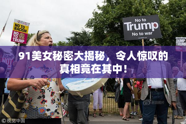 91美女秘密大揭秘，令人惊叹的真相竟在其中！