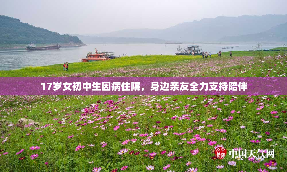17岁女初中生因病住院，身边亲友全力支持陪伴