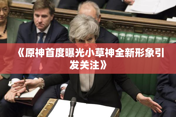 《原神首度曝光小草神全新形象引发关注》