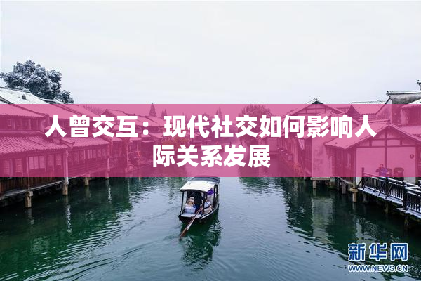 人曾交互：现代社交如何影响人际关系发展