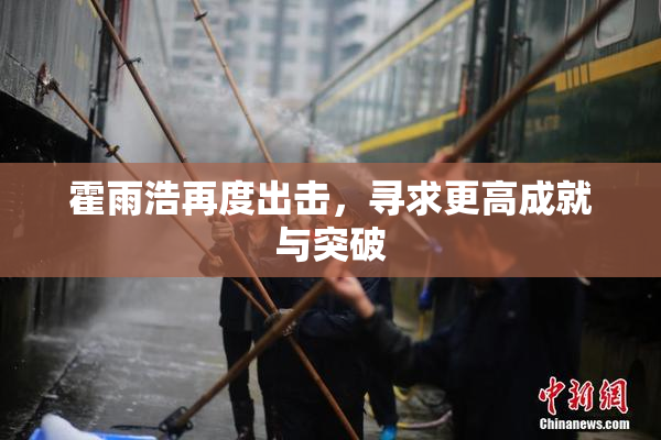 霍雨浩再度出击，寻求更高成就与突破