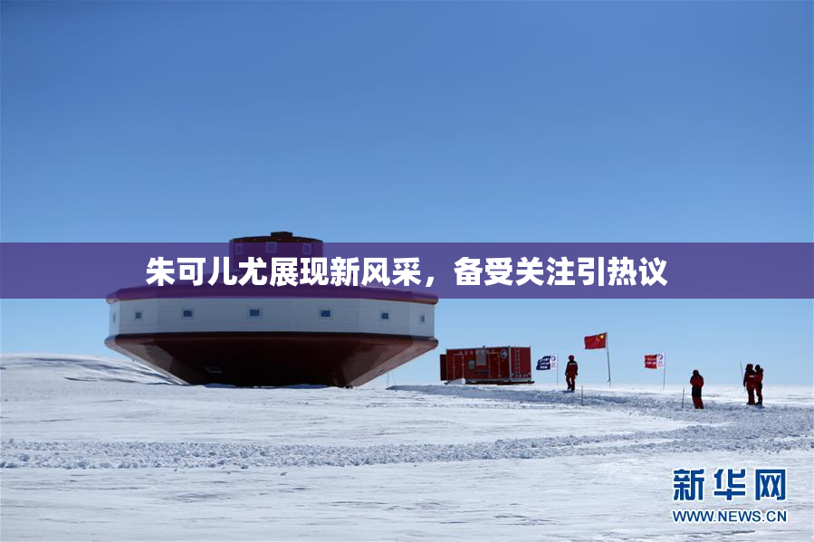 朱可儿尤展现新风采，备受关注引热议