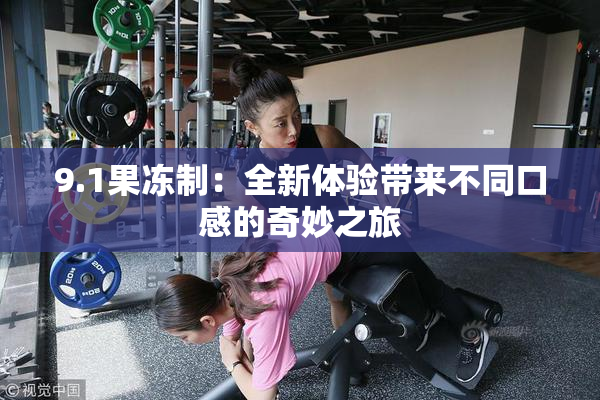 9.1果冻制：全新体验带来不同口感的奇妙之旅