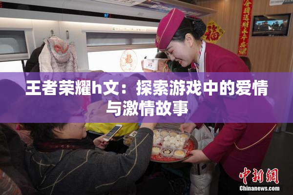 王者荣耀h文：探索游戏中的爱情与激情故事