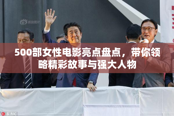 500部女性电影亮点盘点，带你领略精彩故事与强大人物