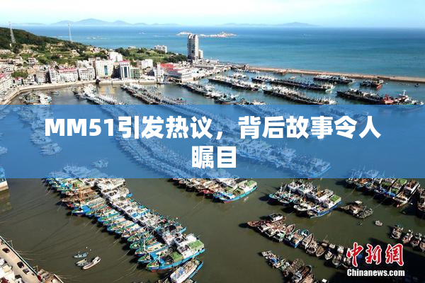 MM51引发热议，背后故事令人瞩目