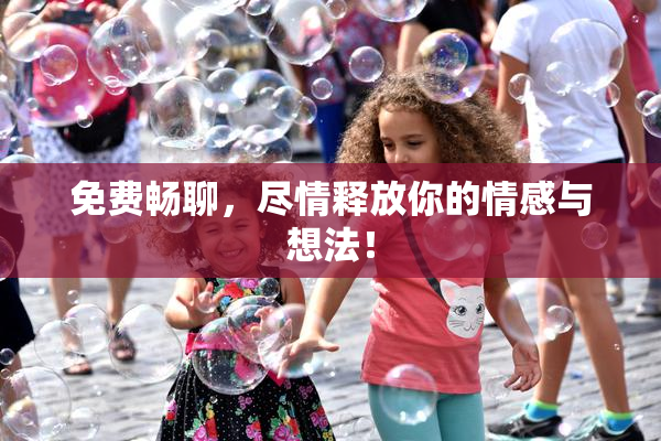 免费畅聊，尽情释放你的情感与想法！