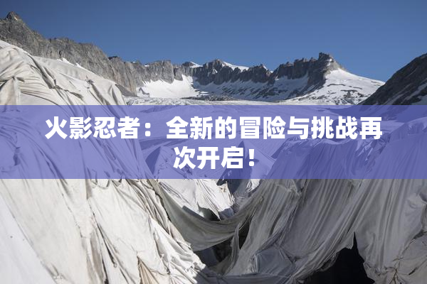火影忍者：全新的冒险与挑战再次开启！