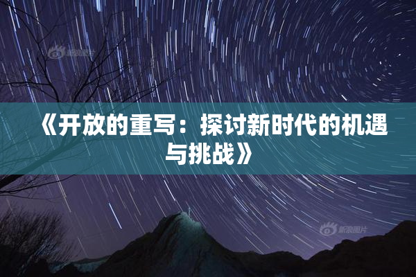 《开放的重写：探讨新时代的机遇与挑战》
