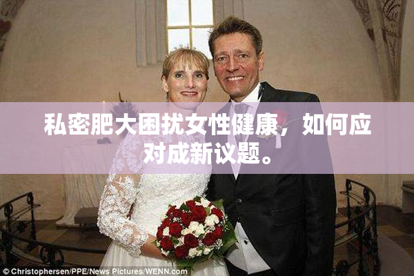 私密肥大困扰女性健康，如何应对成新议题。