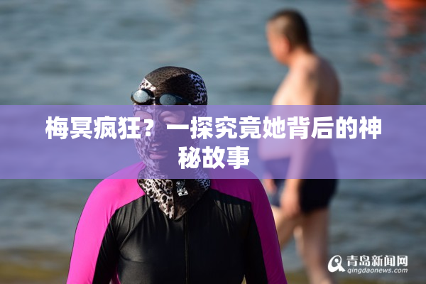 梅冥疯狂？一探究竟她背后的神秘故事