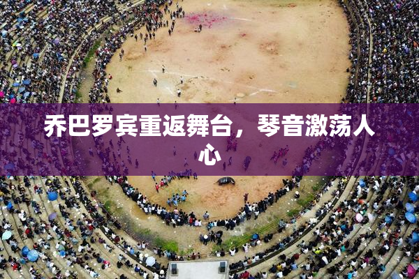 乔巴罗宾重返舞台，琴音激荡人心
