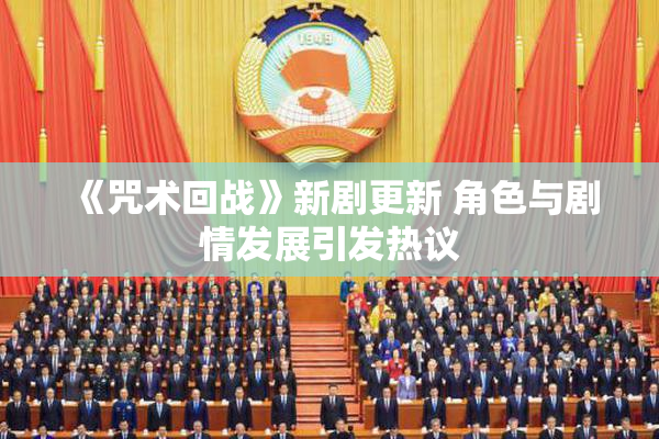 《咒术回战》新剧更新 角色与剧情发展引发热议