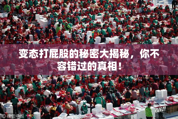 变态打屁股的秘密大揭秘，你不容错过的真相！