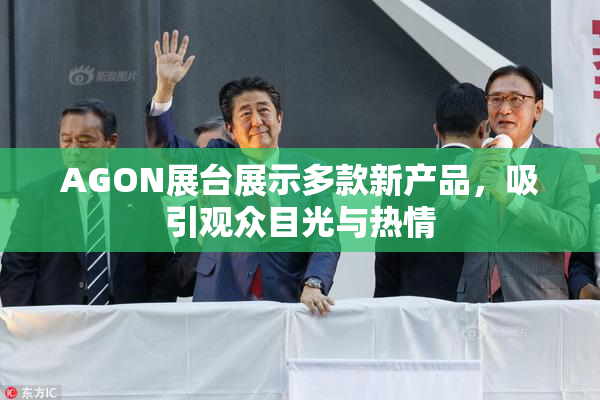 AGON展台展示多款新产品，吸引观众目光与热情