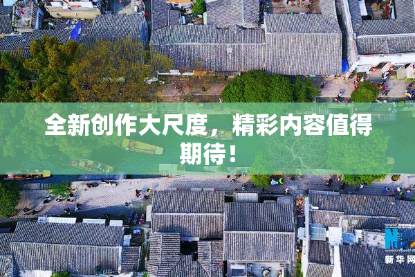 全新创作大尺度，精彩内容值得期待！
