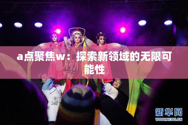 a点聚焦w：探索新领域的无限可能性