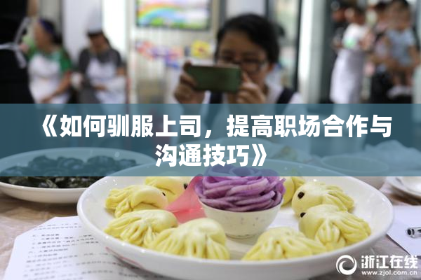 《如何驯服上司，提高职场合作与沟通技巧》