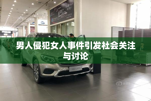 男人侵犯女人事件引发社会关注与讨论