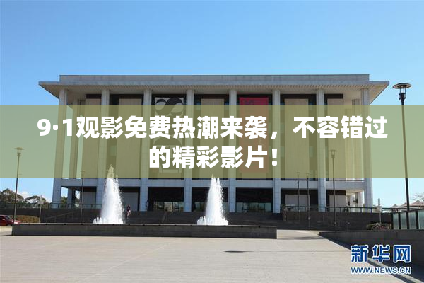 9·1观影免费热潮来袭，不容错过的精彩影片！