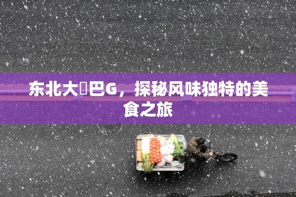 东北大鷄巴G，探秘风味独特的美食之旅