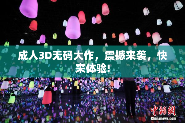成人3D无码大作，震撼来袭，快来体验!