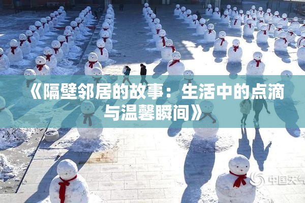 《隔壁邻居的故事：生活中的点滴与温馨瞬间》