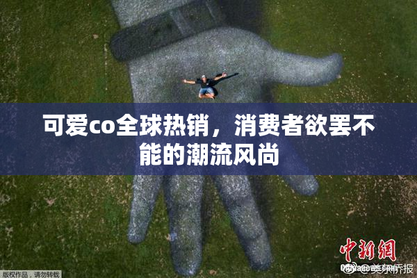 可爱co全球热销，消费者欲罢不能的潮流风尚
