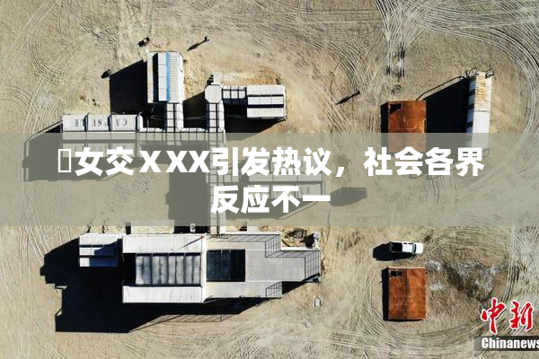 乣女交ⅩXX引发热议，社会各界反应不一