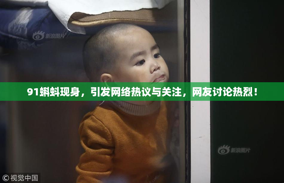 91蝌蚪现身，引发网络热议与关注，网友讨论热烈！