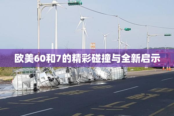 欧美60和7的精彩碰撞与全新启示
