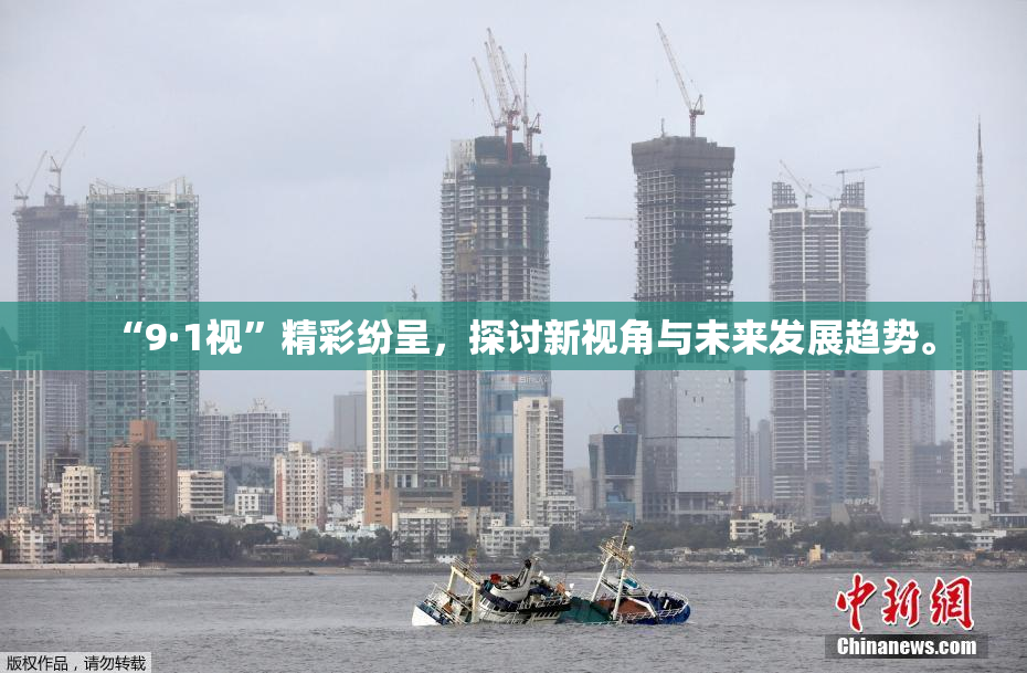 “9·1视”精彩纷呈，探讨新视角与未来发展趋势。