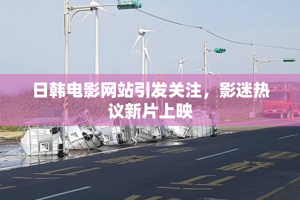 日韩电影网站引发关注，影迷热议新片上映