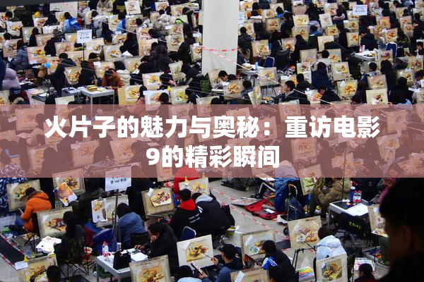 火片子的魅力与奥秘：重访电影9的精彩瞬间
