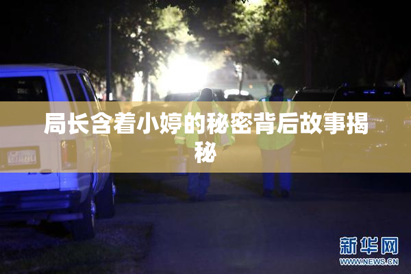 局长含着小婷的秘密背后故事揭秘