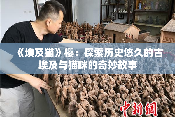 《埃及猫》樱：探索历史悠久的古埃及与猫咪的奇妙故事